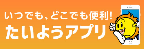 いつでも、どこでも便利！　たいようアプリ