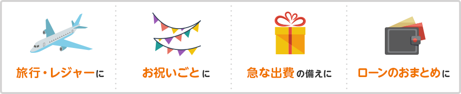 旅行・レジャーに お祝いごとに 急な出費の備えに ローンのおまとめに