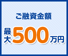 ご融資金額最大500万円